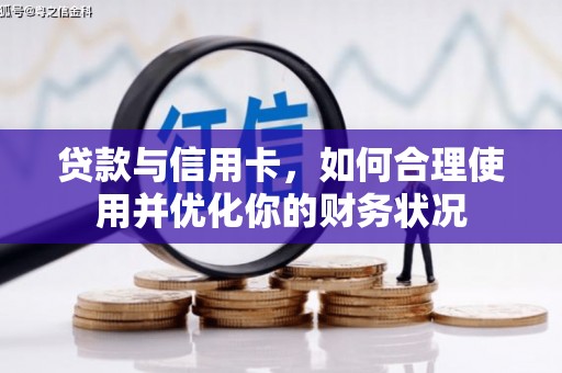 南阳贷款与信用卡，如何合理使用并优化你的财务状况