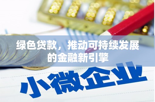 南阳绿色贷款，推动可持续发展的金融新引擎
