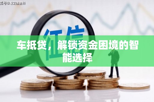 南阳车抵贷，解锁资金困境的智能选择