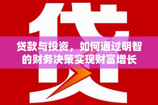 南阳贷款与投资，如何通过明智的财务决策实现财富增长