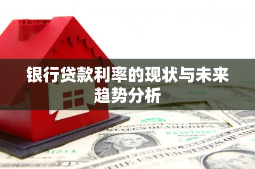 南阳银行贷款利率的现状与未来趋势分析