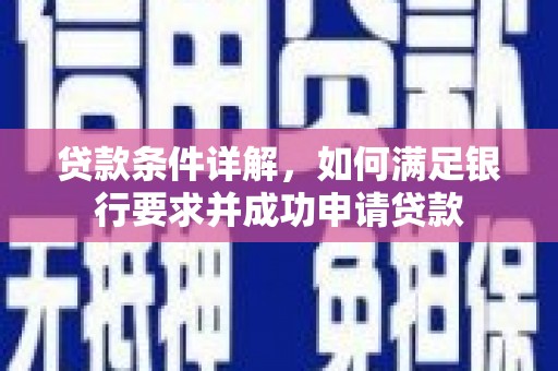 南阳贷款条件详解，如何满足银行要求并成功申请贷款