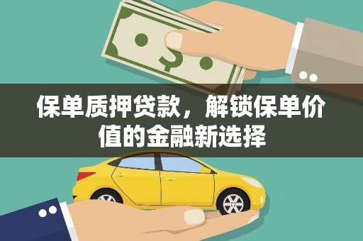 南阳保单质押贷款，解锁保单价值的金融新选择