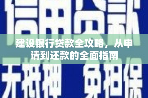 南阳建设银行贷款全攻略，从申请到还款的全面指南
