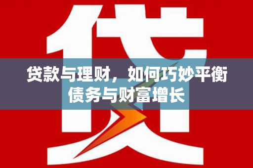南阳贷款与理财，如何巧妙平衡债务与财富增长