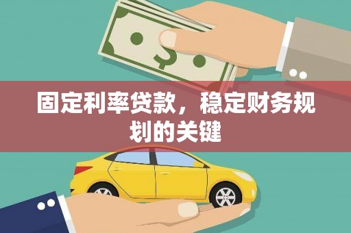 南阳固定利率贷款，稳定财务规划的关键
