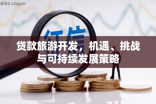 南阳贷款旅游开发，机遇、挑战与可持续发展策略
