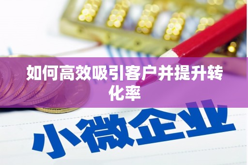 南阳如何高效吸引客户并提升转化率