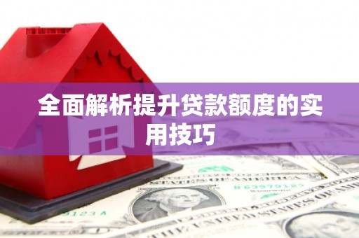 南阳全面解析提升贷款额度的实用技巧