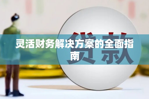 南阳灵活财务解决方案的全面指南