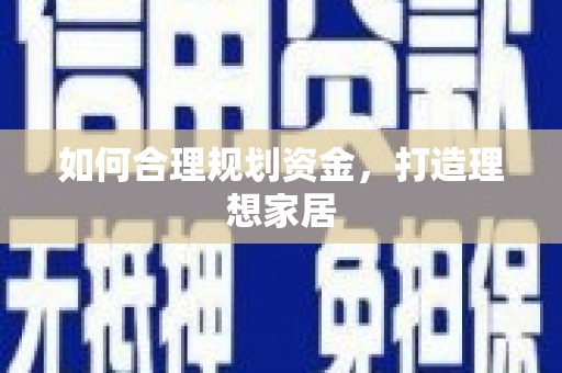 南阳如何合理规划资金，打造理想家居