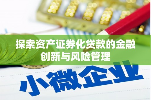 南阳探索资产证券化贷款的金融创新与风险管理