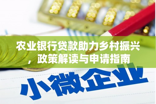 南阳农业银行贷款助力乡村振兴，政策解读与申请指南