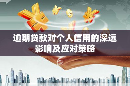 南阳逾期贷款对个人信用的深远影响及应对策略