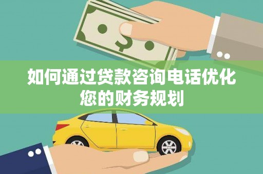 南阳如何通过贷款咨询电话优化您的财务规划