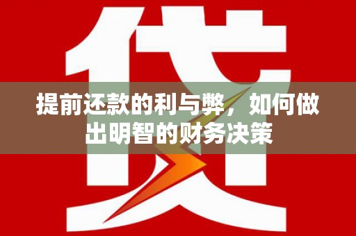 南阳提前还款的利与弊，如何做出明智的财务决策