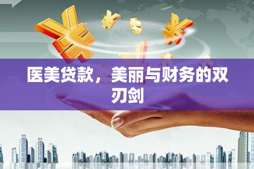 南阳医美贷款，美丽与财务的双刃剑