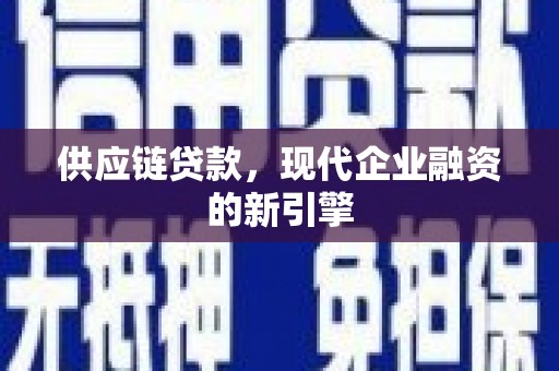 南阳供应链贷款，现代企业融资的新引擎