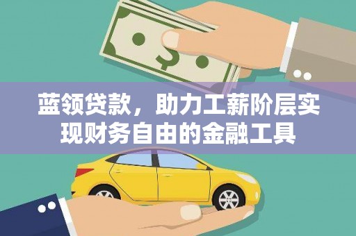 南阳蓝领贷款，助力工薪阶层实现财务自由的金融工具