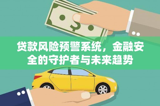 南阳贷款风险预警系统，金融安全的守护者与未来趋势