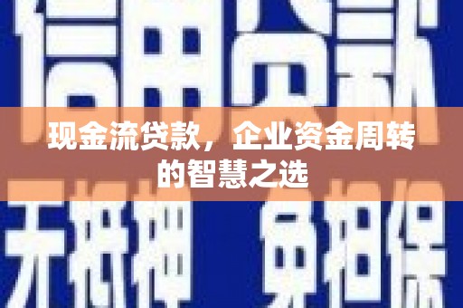 南阳现金流贷款，企业资金周转的智慧之选