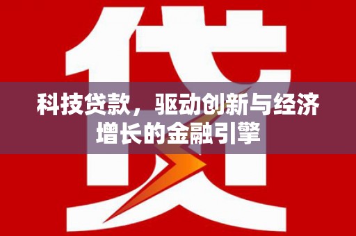 南阳科技贷款，驱动创新与经济增长的金融引擎