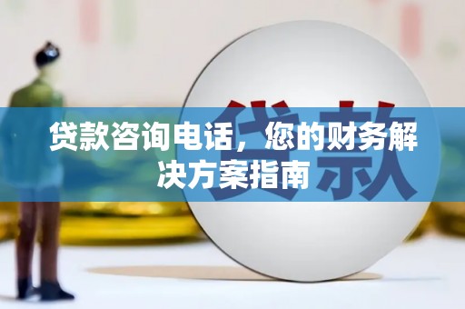 南阳贷款咨询电话，您的财务解决方案指南