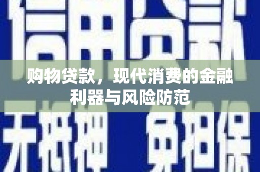 南阳购物贷款，现代消费的金融利器与风险防范