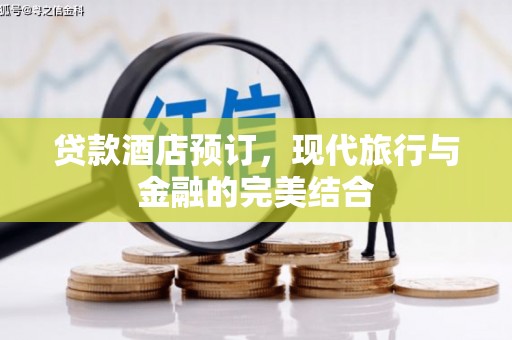 南阳贷款酒店预订，现代旅行与金融的完美结合