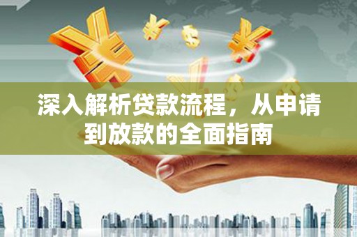 南阳深入解析贷款流程，从申请到放款的全面指南