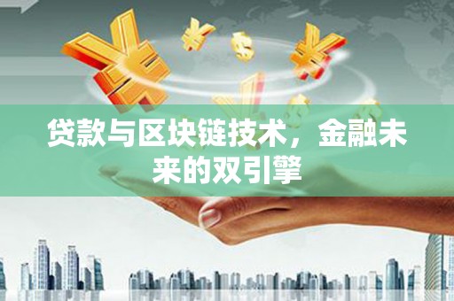 南阳贷款与区块链技术，金融未来的双引擎