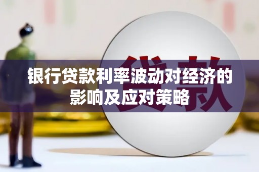 南阳银行贷款利率波动对经济的影响及应对策略