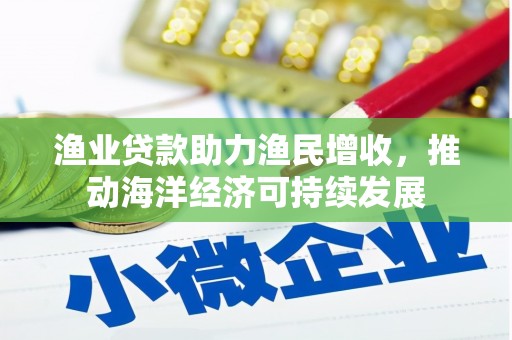 南阳渔业贷款助力渔民增收，推动海洋经济可持续发展