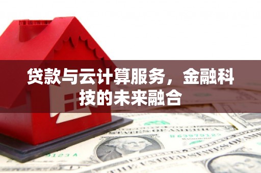 南阳贷款与云计算服务，金融科技的未来融合
