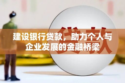 南阳建设银行贷款，助力个人与企业发展的金融桥梁
