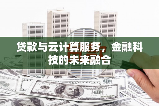 南阳贷款与云计算服务，金融科技的未来融合