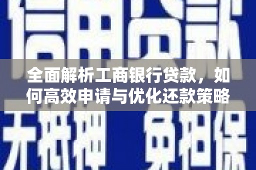 南阳全面解析工商银行贷款，如何高效申请与优化还款策略