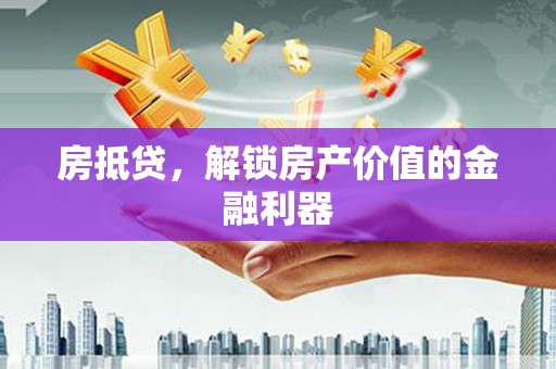 南阳房抵贷，解锁房产价值的金融利器