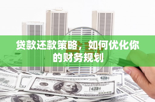 南阳贷款还款策略，如何优化你的财务规划
