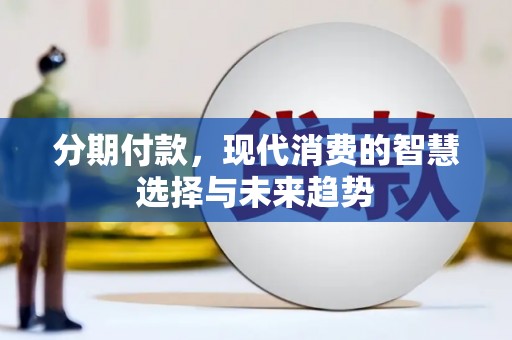 南阳分期付款，现代消费的智慧选择与未来趋势
