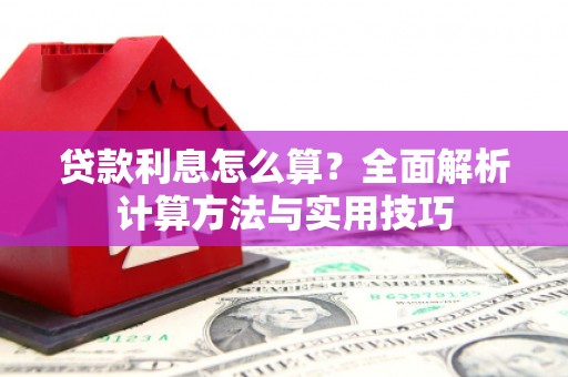 南阳贷款利息怎么算？全面解析计算方法与实用技巧