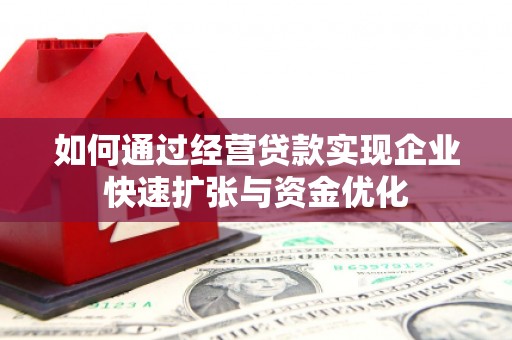 南阳如何通过经营贷款实现企业快速扩张与资金优化