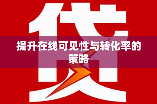 南阳提升在线可见性与转化率的策略