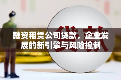 南阳融资租赁公司贷款，企业发展的新引擎与风险控制