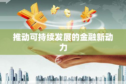 南阳推动可持续发展的金融新动力