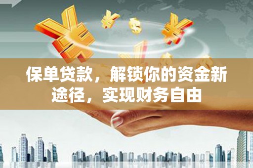 南阳保单贷款，解锁你的资金新途径，实现财务自由