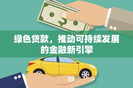 南阳绿色贷款，推动可持续发展的金融新引擎