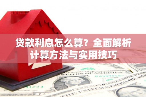 南阳贷款利息怎么算？全面解析计算方法与实用技巧