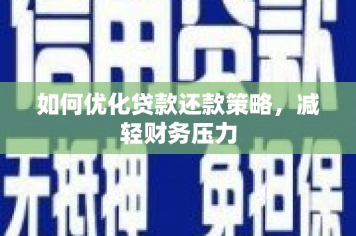 南阳如何优化贷款还款策略，减轻财务压力