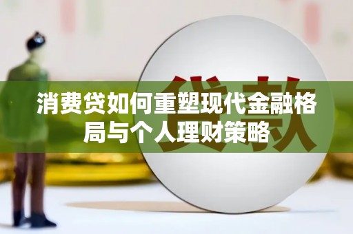 南阳消费贷如何重塑现代金融格局与个人理财策略